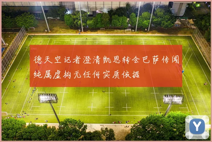 德天空记者澄清凯恩转会巴萨传闻纯属虚构无任何实质依据