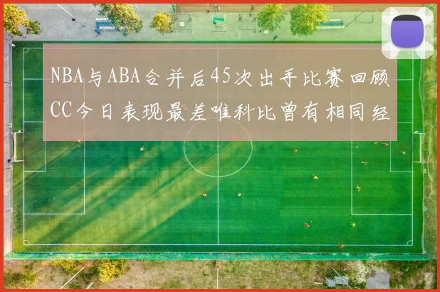 NBA与ABA合并后45次出手比赛回顾CC今日表现最差唯科比曾有相同经历