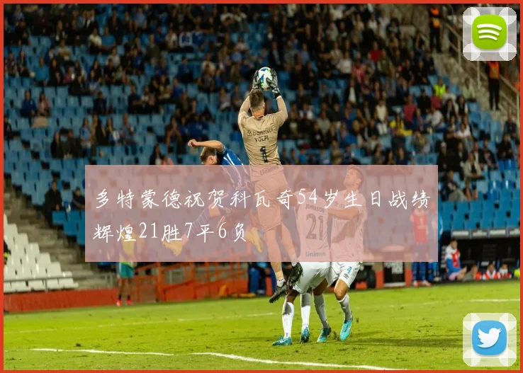 多特蒙德祝贺科瓦奇54岁生日战绩辉煌21胜7平6负