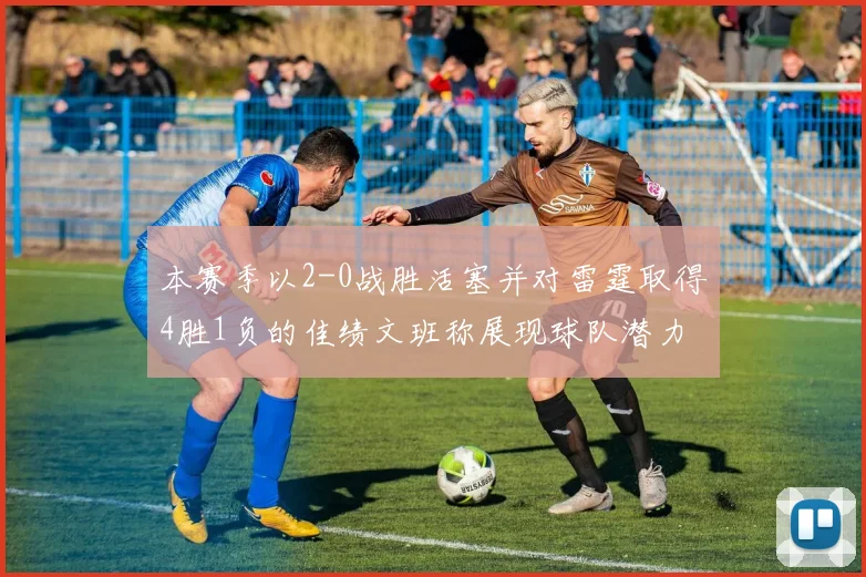 本赛季以2-0战胜活塞并对雷霆取得4胜1负的佳绩文班称展现球队潜力