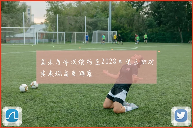 国米与齐沃续约至2028年俱乐部对其表现高度满意