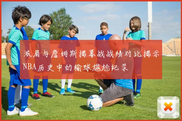 浓眉与詹姆斯揭幕战战绩对比揭示NBA历史中的输球尴尬纪录