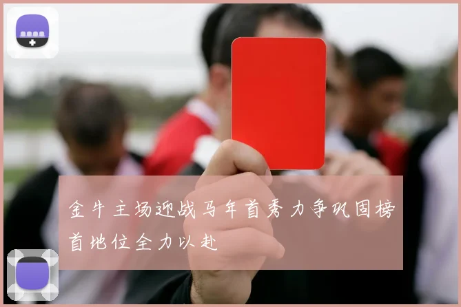 金牛主场迎战马年首秀力争巩固榜首地位全力以赴