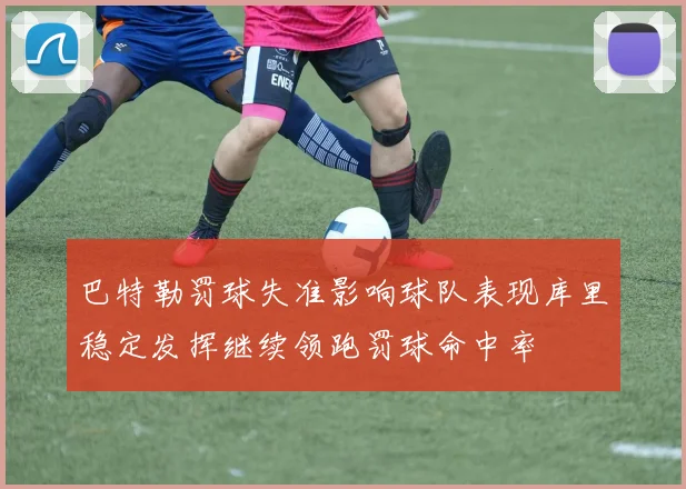 巴特勒罚球失准影响球队表现库里稳定发挥继续领跑罚球命中率