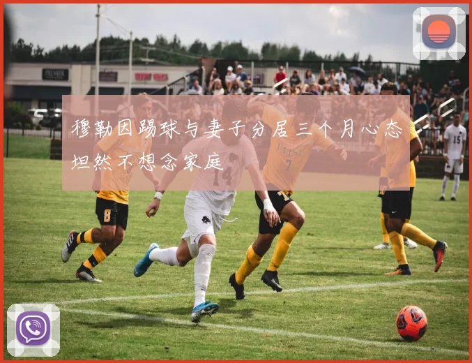 穆勒因踢球与妻子分居三个月心态坦然不想念家庭