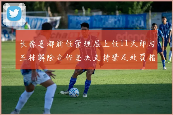 长春喜都新任管理层上任11天即与王栋解除合作坚决支持禁足处罚措施