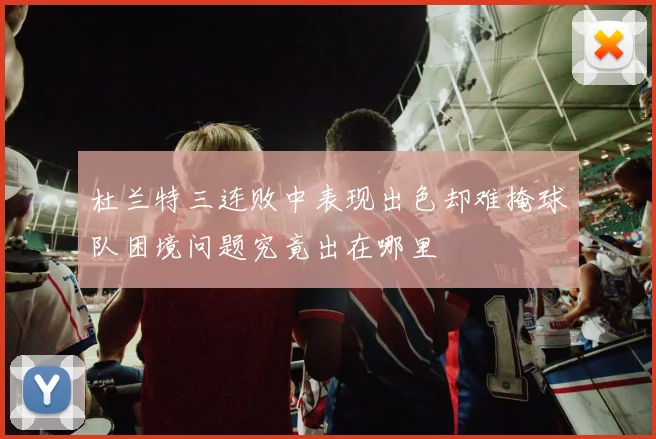 杜兰特三连败中表现出色却难掩球队困境问题究竟出在哪里