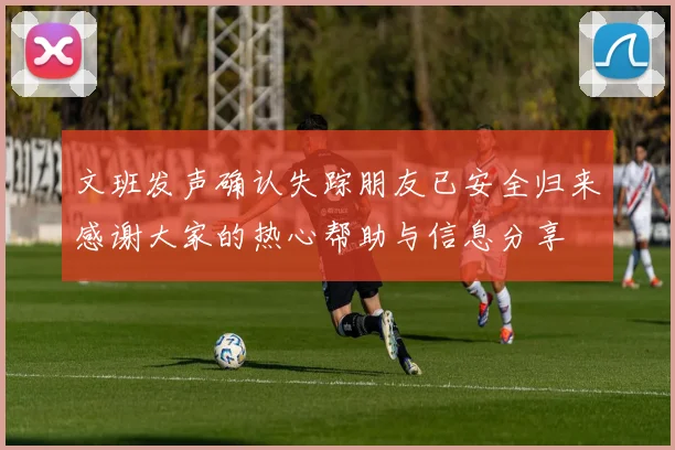 文班发声确认失踪朋友已安全归来感谢大家的热心帮助与信息分享