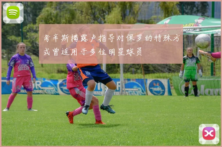考辛斯揭露卢指导对保罗的特殊方式曾适用于多位明星球员