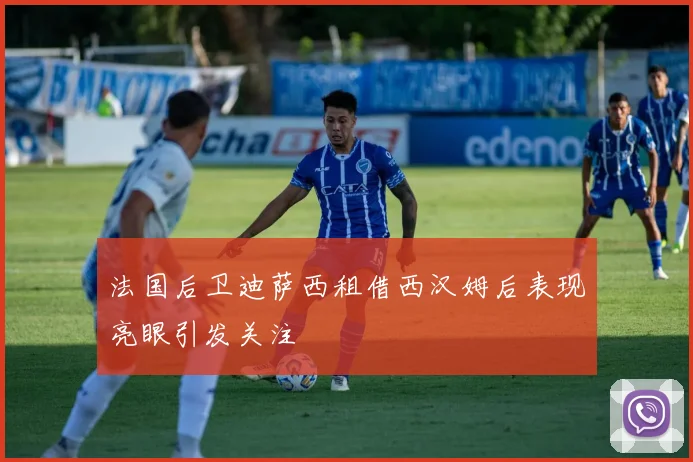 法国后卫迪萨西租借西汉姆后表现亮眼引发关注