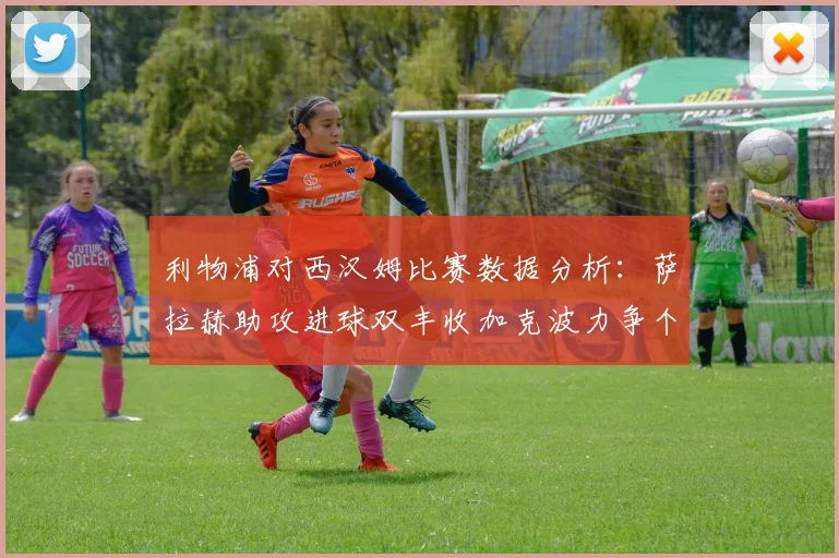 利物浦对西汉姆比赛数据分析：萨拉赫助攻进球双丰收加克波力争个人职业生涯50球