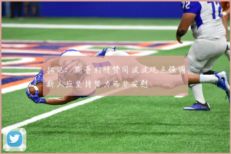 拓记：斯普利特赞同波波观点强调新人应坚持努力而非安慰