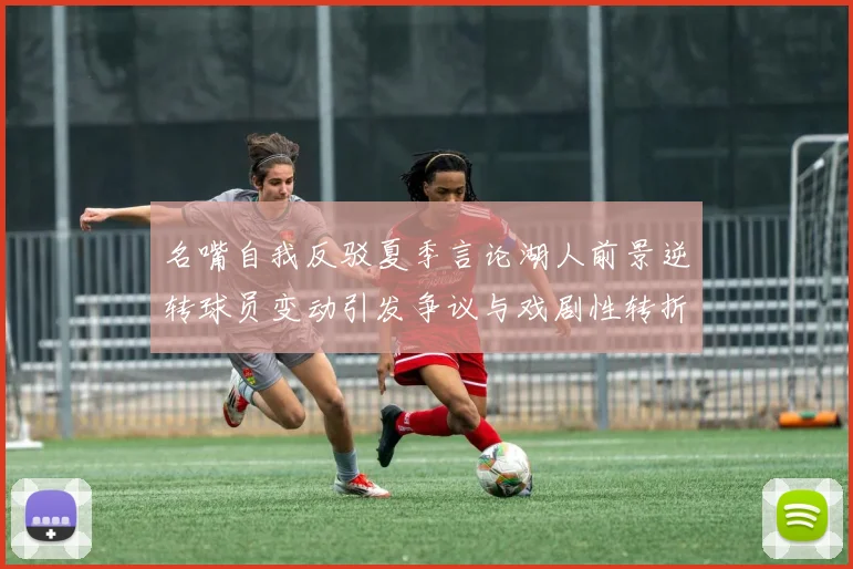 名嘴自我反驳夏季言论湖人前景逆转球员变动引发争议与戏剧性转折