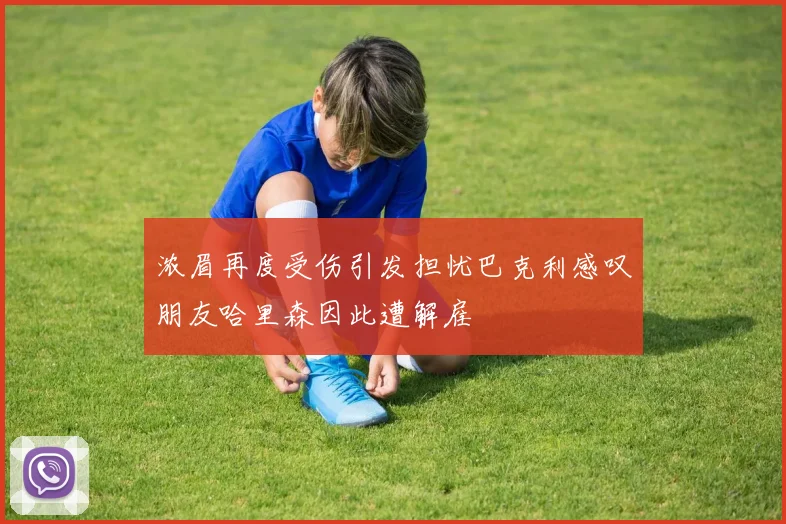 浓眉再度受伤引发担忧巴克利感叹朋友哈里森因此遭解雇