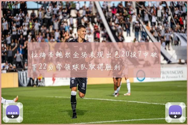 拉梅洛鲍尔全场表现出色20投7中砍下22分带领球队取得胜利