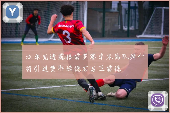 法尔克透露格雷罗赛季末离队拜仁将引进费耶诺德右后卫雷德