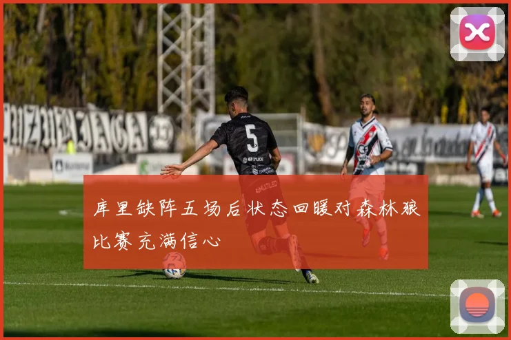 库里缺阵五场后状态回暖对森林狼比赛充满信心